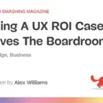The ROI Reality Check: How UX Leaders Can Secure Buy-In by Speaking the Language of the C-Suite